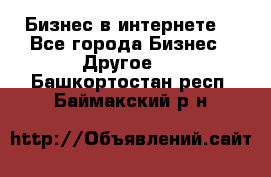 Бизнес в интернете! - Все города Бизнес » Другое   . Башкортостан респ.,Баймакский р-н